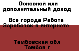 Основной или дополнительный доход - Все города Работа » Заработок в интернете   . Тамбовская обл.,Тамбов г.